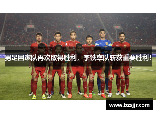 男足国家队再次取得胜利，李铁率队斩获重要胜利！