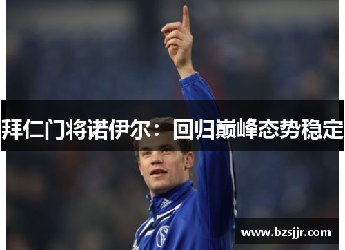 拜仁门将诺伊尔：回归巅峰态势稳定
