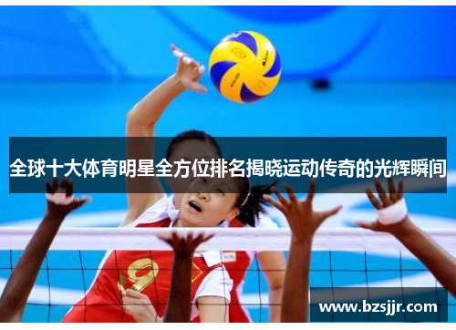 全球十大体育明星全方位排名揭晓运动传奇的光辉瞬间