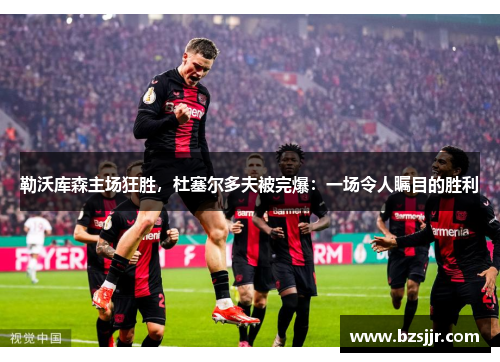勒沃库森主场狂胜，杜塞尔多夫被完爆：一场令人瞩目的胜利