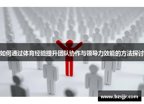 如何通过体育经验提升团队协作与领导力效能的方法探讨