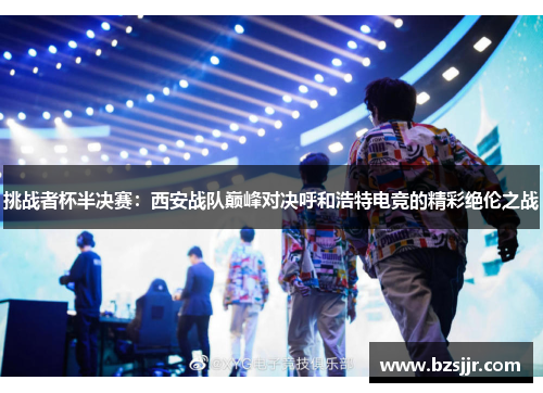 挑战者杯半决赛：西安战队巅峰对决呼和浩特电竞的精彩绝伦之战