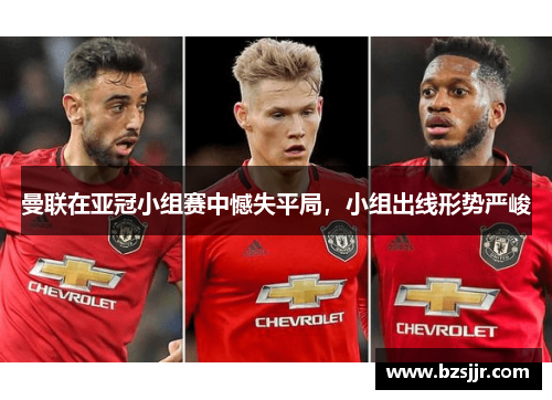 曼联在亚冠小组赛中憾失平局，小组出线形势严峻