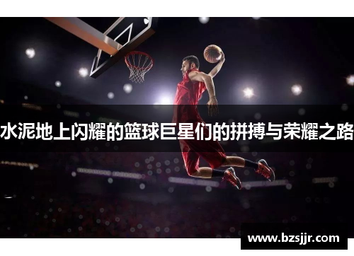 水泥地上闪耀的篮球巨星们的拼搏与荣耀之路