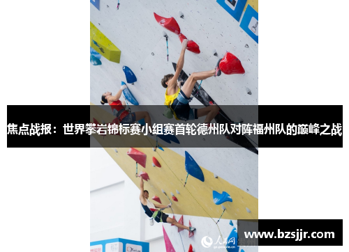 焦点战报：世界攀岩锦标赛小组赛首轮德州队对阵福州队的巅峰之战
