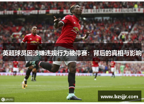 英超球员因涉嫌违规行为被停赛：背后的真相与影响