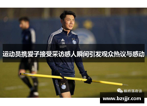 运动员携爱子接受采访感人瞬间引发观众热议与感动