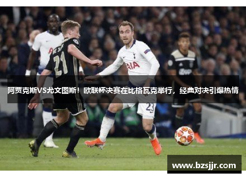 阿贾克斯VS尤文图斯！欧联杯决赛在比格瓦克举行，经典对决引爆热情