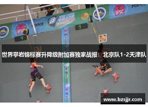 世界攀岩锦标赛升降级附加赛独家战报：北京队1-2天津队