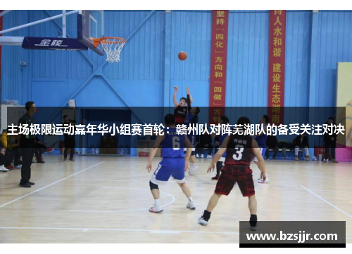 主场极限运动嘉年华小组赛首轮：赣州队对阵芜湖队的备受关注对决
