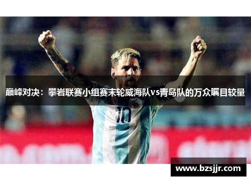 巅峰对决：攀岩联赛小组赛末轮威海队vs青岛队的万众瞩目较量