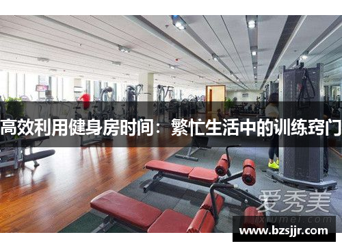 高效利用健身房时间：繁忙生活中的训练窍门